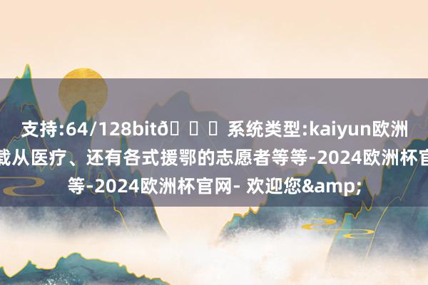 支持:64/128bit🍏系统类型:kaiyun欧洲杯appApp官方下载从医疗、还有各式援鄂的志愿者等等-2024欧洲杯官网- 欢迎您&