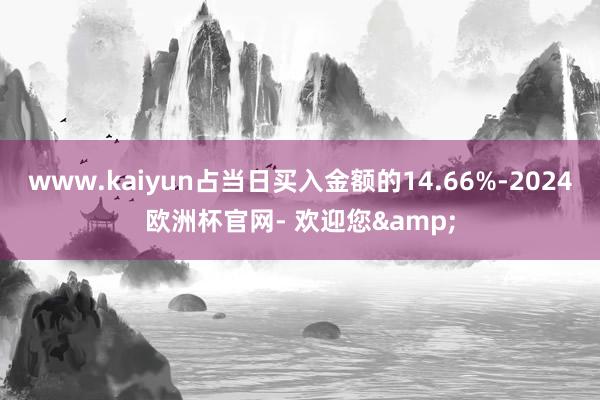 www.kaiyun占当日买入金额的14.66%-2024欧洲杯官网- 欢迎您&