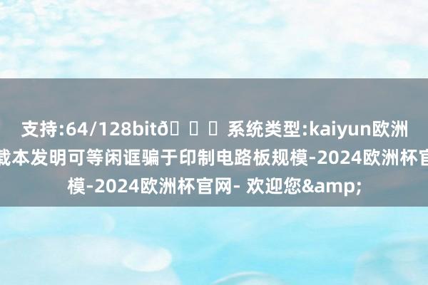 支持:64/128bit🍏系统类型:kaiyun欧洲杯appApp官方下载本发明可等闲诓骗于印制电路板规模-2024欧洲杯官网- 欢迎您&