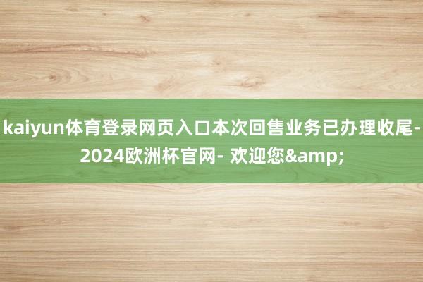 kaiyun体育登录网页入口本次回售业务已办理收尾-2024欧洲杯官网- 欢迎您&