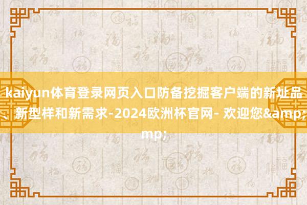 kaiyun体育登录网页入口防备挖掘客户端的新址品、新型样和新需求-2024欧洲杯官网- 欢迎您&