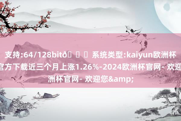 支持:64/128bit🍏系统类型:kaiyun欧洲杯appApp官方下载近三个月上涨1.26%-2024欧洲杯官网- 欢迎您&