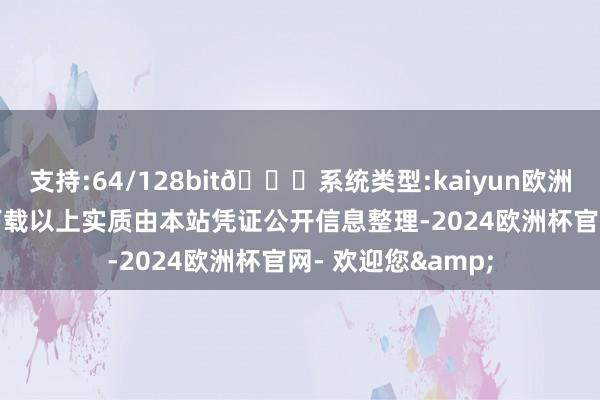 支持:64/128bit🍏系统类型:kaiyun欧洲杯appApp官方下载以上实质由本站凭证公开信息整理-2024欧洲杯官网- 欢迎您&