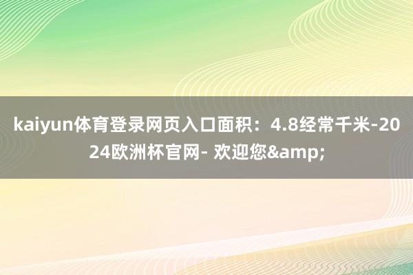 kaiyun体育登录网页入口面积：4.8经常千米-2024欧洲杯官网- 欢迎您&