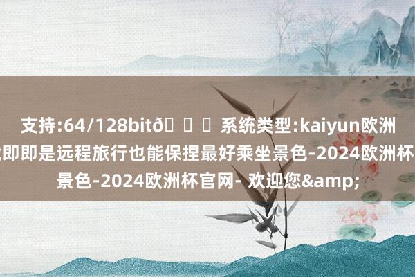 支持:64/128bit🍏系统类型:kaiyun欧洲杯appApp官方下载即即是远程旅行也能保捏最好乘坐景色-2024欧洲杯官网- 欢迎您&