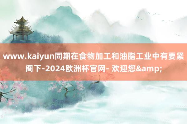 www.kaiyun同期在食物加工和油脂工业中有要紧阁下-2024欧洲杯官网- 欢迎您&