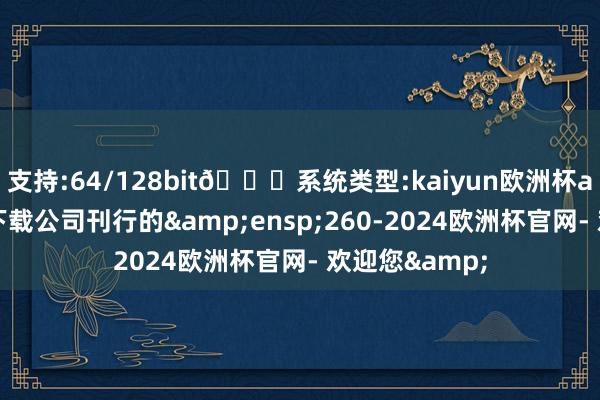 支持:64/128bit🍏系统类型:kaiyun欧洲杯appApp官方下载公司刊行的&ensp;260-2024欧洲杯官网- 欢迎您&