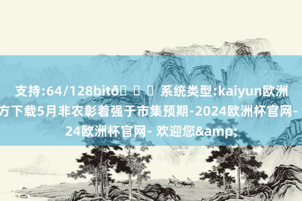 支持:64/128bit🍏系统类型:kaiyun欧洲杯appApp官方下载5月非农彰着强于市集预期-2024欧洲杯官网- 欢迎您&