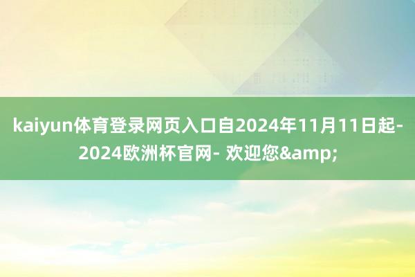 kaiyun体育登录网页入口自2024年11月11日起-2024欧洲杯官网- 欢迎您&