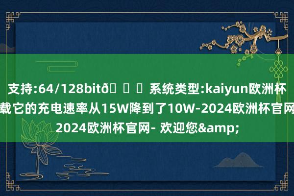 支持:64/128bit🍏系统类型:kaiyun欧洲杯appApp官方下载它的充电速率从15W降到了10W-2024欧洲杯官网- 欢迎您&