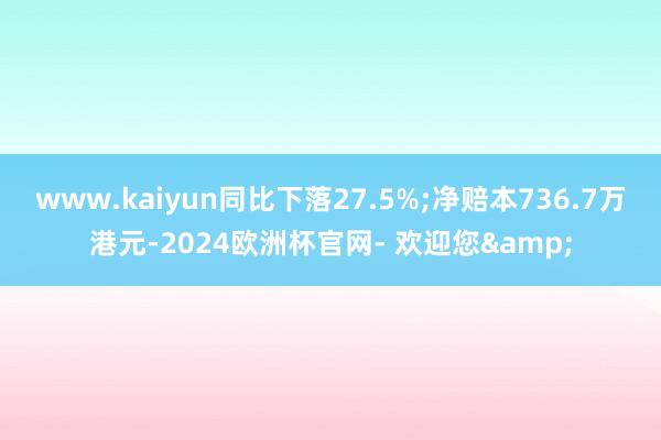 www.kaiyun同比下落27.5%;净赔本736.7万港元-2024欧洲杯官网- 欢迎您&