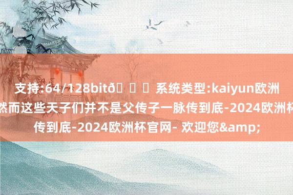 支持:64/128bit🍏系统类型:kaiyun欧洲杯appApp官方下载然而这些天子们并不是父传子一脉传到底-2024欧洲杯官网- 欢迎您&