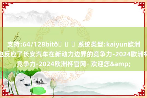 支持:64/128bit🍏系统类型:kaiyun欧洲杯appApp官方下载也反应了长安汽车在新动力边界的竞争力-2024欧洲杯官网- 欢迎您&