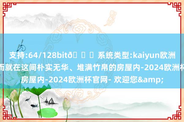 支持:64/128bit🍏系统类型:kaiyun欧洲杯appApp官方下载而就在这间朴实无华、堆满竹帛的房屋内-2024欧洲杯官网- 欢迎您&