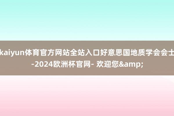 kaiyun体育官方网站全站入口好意思国地质学会会士-2024欧洲杯官网- 欢迎您&