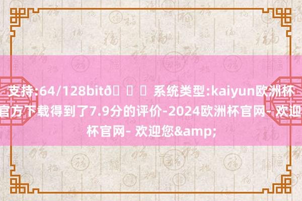 支持:64/128bit🍏系统类型:kaiyun欧洲杯appApp官方下载得到了7.9分的评价-2024欧洲杯官网- 欢迎您&