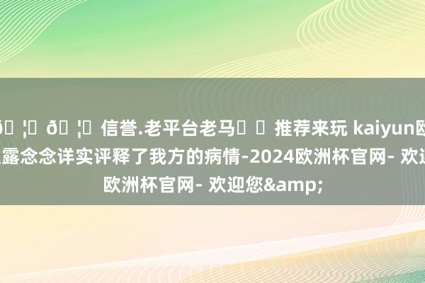 🦄🦄信誉.老平台老马✔️推荐来玩 kaiyun欧洲杯app赵露念念详实评释了我方的病情-2024欧洲杯官网- 欢迎您&