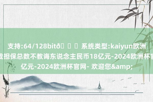 支持:64/128bit🍏系统类型:kaiyun欧洲杯appApp官方下载担保总数不教诲东说念主民币18亿元-2024欧洲杯官网- 欢迎您&