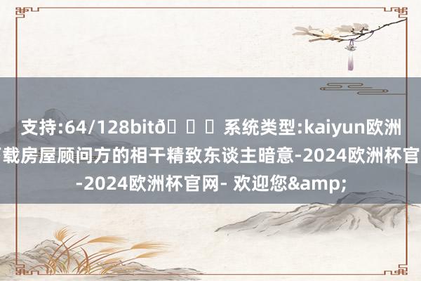 支持:64/128bit🍏系统类型:kaiyun欧洲杯appApp官方下载房屋顾问方的相干精致东谈主暗意-2024欧洲杯官网- 欢迎您&