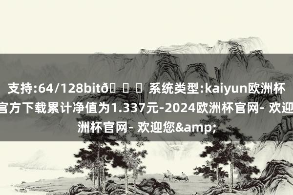 支持:64/128bit🍏系统类型:kaiyun欧洲杯appApp官方下载累计净值为1.337元-2024欧洲杯官网- 欢迎您&