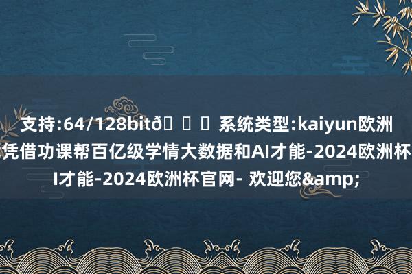 支持:64/128bit🍏系统类型:kaiyun欧洲杯appApp官方下载凭借功课帮百亿级学情大数据和AI才能-2024欧洲杯官网- 欢迎您&