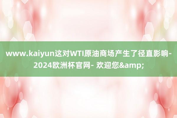 www.kaiyun这对WTI原油商场产生了径直影响-2024欧洲杯官网- 欢迎您&