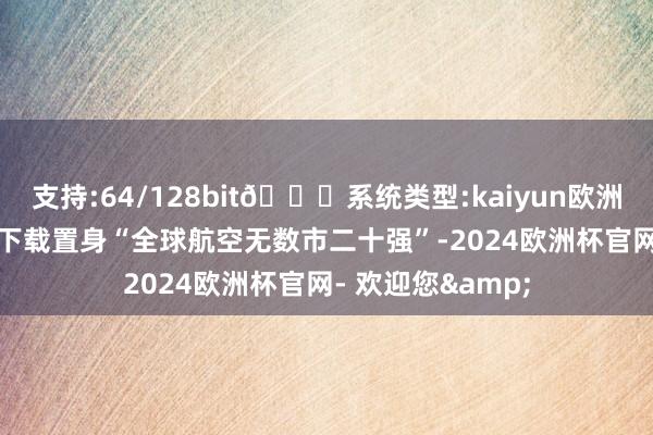 支持:64/128bit🍏系统类型:kaiyun欧洲杯appApp官方下载置身“全球航空无数市二十强”-2024欧洲杯官网- 欢迎您&