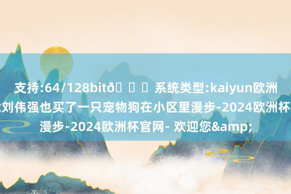 支持:64/128bit🍏系统类型:kaiyun欧洲杯appApp官方下载刘伟强也买了一只宠物狗在小区里漫步-2024欧洲杯官网- 欢迎您&