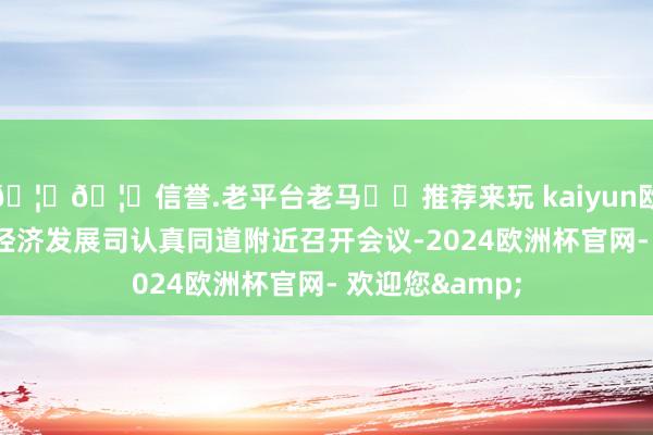 🦄🦄信誉.老平台老马✔️推荐来玩 kaiyun欧洲杯app低空经济发展司认真同道附近召开会议-2024欧洲杯官网- 欢迎您&